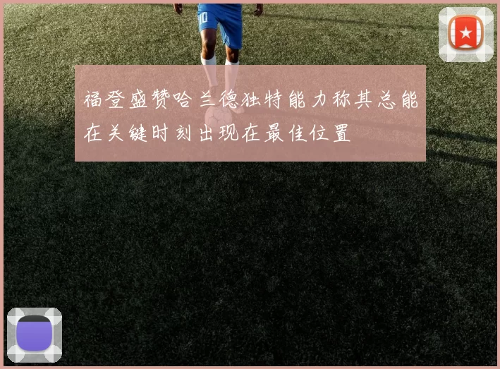 福登盛赞哈兰德独特能力称其总能在关键时刻出现在最佳位置