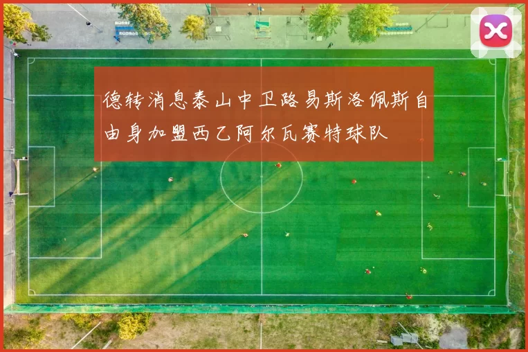 德转消息泰山中卫路易斯洛佩斯自由身加盟西乙阿尔瓦赛特球队