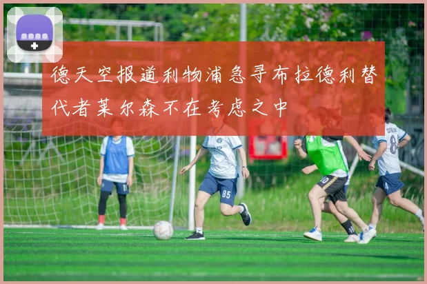 德天空报道利物浦急寻布拉德利替代者莱尔森不在考虑之中
