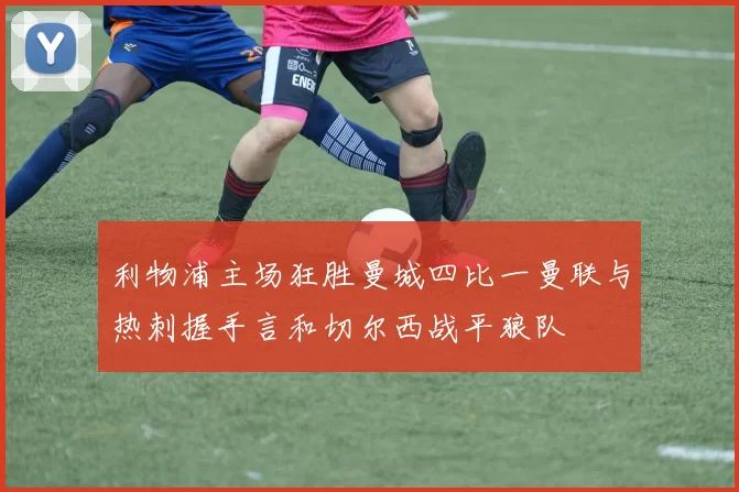 利物浦主场狂胜曼城四比一曼联与热刺握手言和切尔西战平狼队