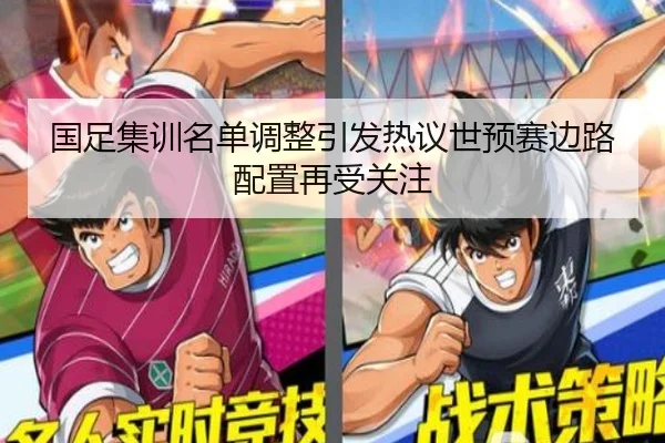 国足集训名单调整引发热议世预赛边路配置再受关注